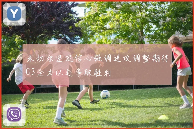 米切尔坚定信心强调进攻调整期待G3全力以赴争取胜利