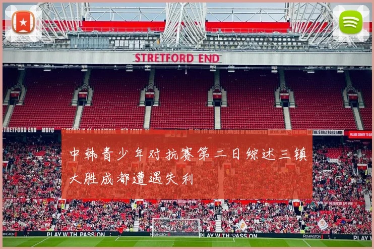 中韩青少年对抗赛第二日综述三镇大胜成都遭遇失利
