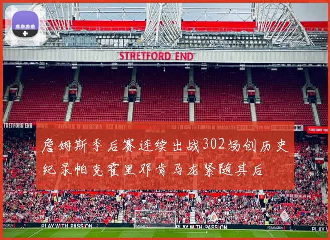 詹姆斯季后赛连续出战302场创历史纪录帕克霍里邓肯马龙紧随其后