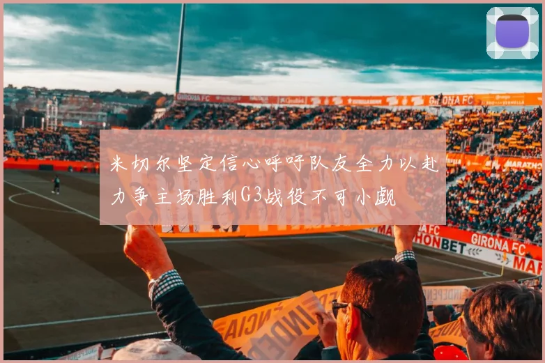 米切尔坚定信心呼吁队友全力以赴力争主场胜利G3战役不可小觑