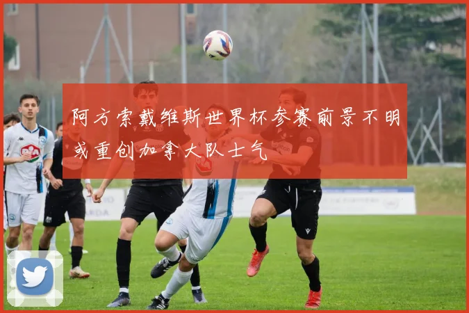 阿方索戴维斯世界杯参赛前景不明或重创加拿大队士气
