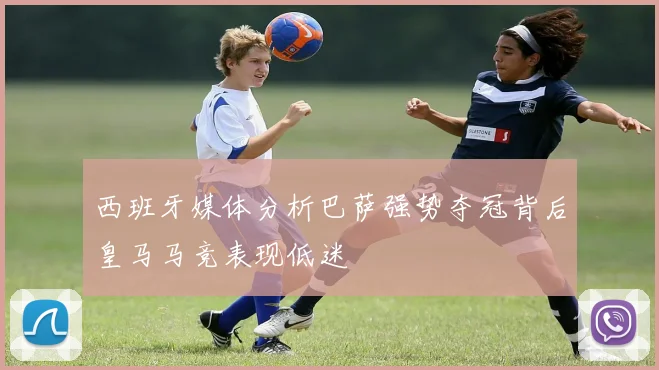 西班牙媒体分析巴萨强势夺冠背后皇马马竞表现低迷