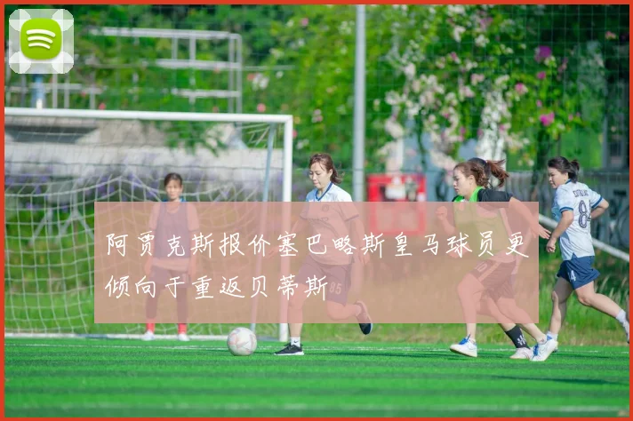 阿贾克斯报价塞巴略斯皇马球员更倾向于重返贝蒂斯