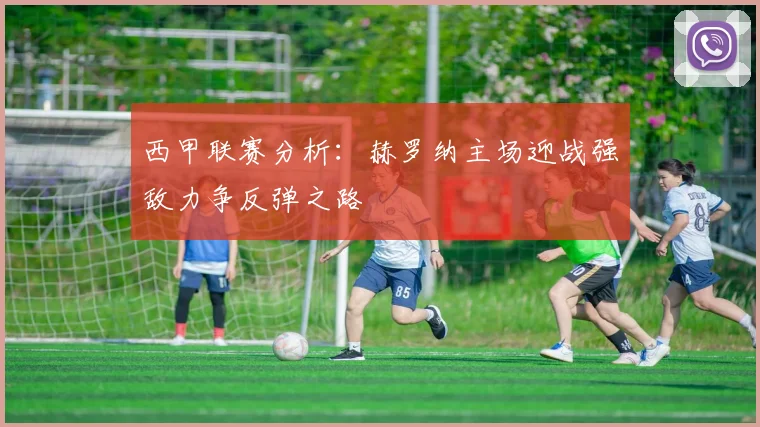 西甲联赛分析：赫罗纳主场迎战强敌力争反弹之路