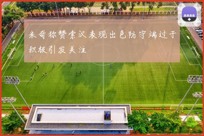 米奇称赞索汉表现出色防守端过于积极引发关注